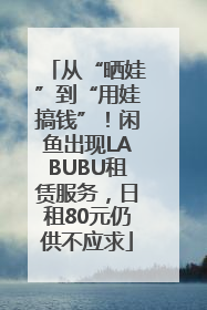 从“晒娃”到“用娃搞钱”！闲鱼出现LABUBU租赁服务，日租80元仍供不应求